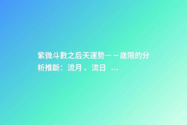 紫微斗數之后天運勢－－歲限的分析推斷：流月、流日、流時的看法